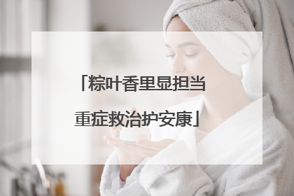 粽叶香里显担当 重症救治护安康