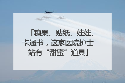 糖果、贴纸、娃娃、卡通书，这家医院护士站有“甜蜜”道具