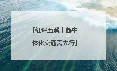 红评五溪丨鹤中一体化交通需先行