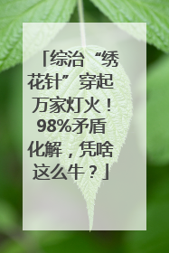 综治“绣花针”穿起万家灯火！98%矛盾化解，凭啥这么牛？