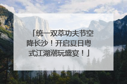 统一双萃功夫节空降长沙！开启夏日粤式江湖潮玩盛宴！