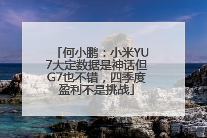 何小鹏：小米YU7大定数据是神话但G7也不错，四季度盈利不是挑战
