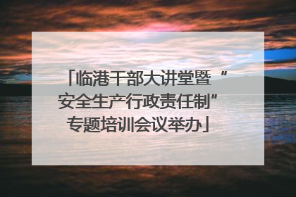 临港干部大讲堂暨“安全生产行政责任制”专题培训会议举办