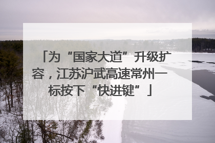 为“国家大道”升级扩容，江苏沪武高速常州一标按下“快进键”