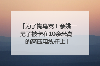 为了掏鸟窝！余姚一男子被卡在10余米高的高压电线杆上