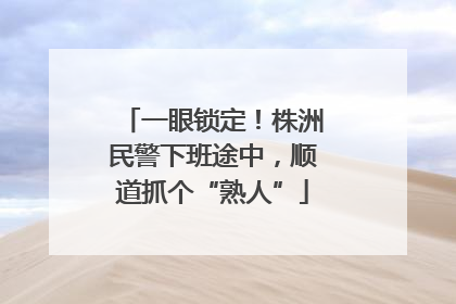 一眼锁定！株洲民警下班途中，顺道抓个“熟人”