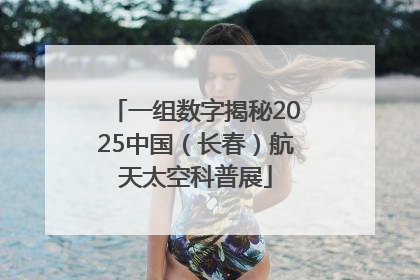 一组数字揭秘2025中国（长春）航天太空科普展