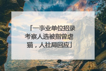一事业单位招录考察人选被指曾虐猫，人社局回应