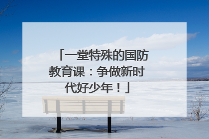 一堂特殊的国防教育课：争做新时代好少年！