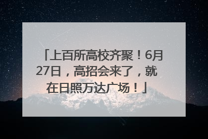 上百所高校齐聚！6月27日，高招会来了，就在日照万达广场！