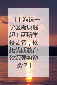 上海这一学区板块崛起！两所学校更名，依托优质教育资源强势逆袭？