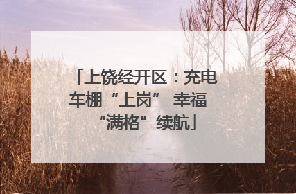 上饶经开区：充电车棚“上岗” 幸福“满格”续航