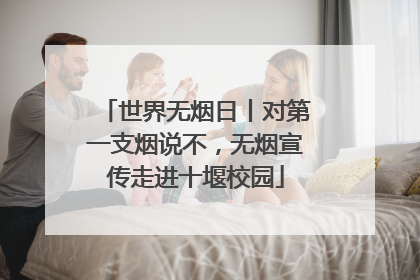 世界无烟日丨对第一支烟说不，无烟宣传走进十堰校园