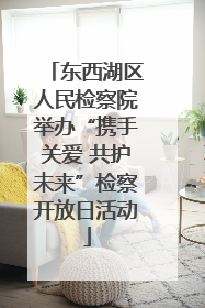 东西湖区人民检察院举办“携手关爱 共护未来”检察开放日活动