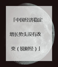 中国经济稳定增长势头没有改变（锐财经）