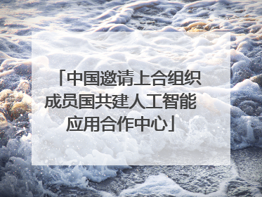 中国邀请上合组织成员国共建人工智能应用合作中心