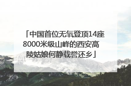 中国首位无氧登顶14座8000米级山峰的西安高陵姑娘何静载誉还乡