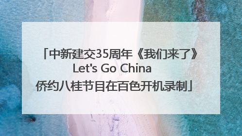 中新建交35周年《我们来了》Let's Go China 侨约八桂节目在百色开机录制