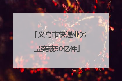 义乌市快递业务量突破50亿件