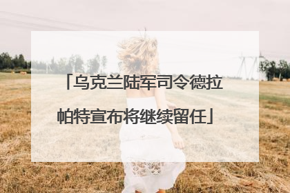 乌克兰陆军司令德拉帕特宣布将继续留任