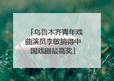 乌鲁木齐青年戏曲演员李敏摘得中国戏剧最高奖