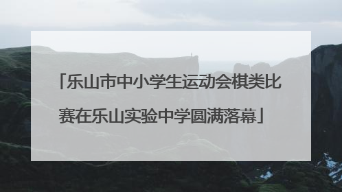 乐山市中小学生运动会棋类比赛在乐山实验中学圆满落幕