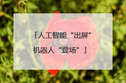 人工智能“出屏” 机器人“登场”