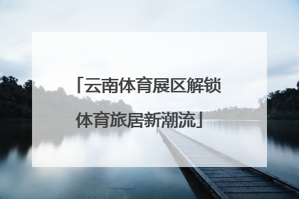 云南体育展区解锁体育旅居新潮流