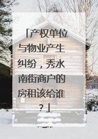 产权单位与物业产生纠纷，秀水南街商户的房租该给谁？