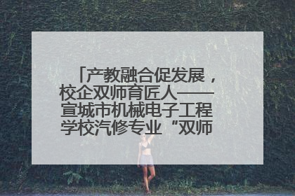 产教融合促发展，校企双师育匠人——宣城市机械电子工程学校汽修专业“双师”教学月活动收官