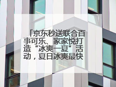 京东秒送联合百事可乐、家家悦打造“冰爽一夏”活动，夏日冰爽最快9分钟达
