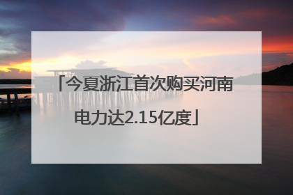 今夏浙江首次购买河南电力达2.15亿度