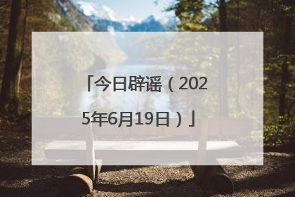 今日辟谣（2025年6月19日）