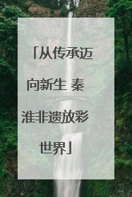 从传承迈向新生 秦淮非遗放彩世界