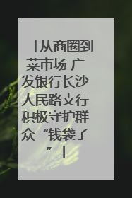 从商圈到菜市场 广发银行长沙人民路支行积极守护群众“钱袋子”