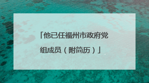 他已任福州市政府党组成员（附简历）