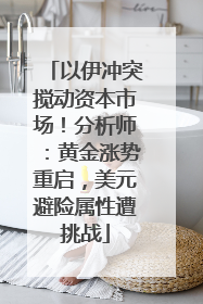 以伊冲突搅动资本市场！分析师：黄金涨势重启，美元避险属性遭挑战