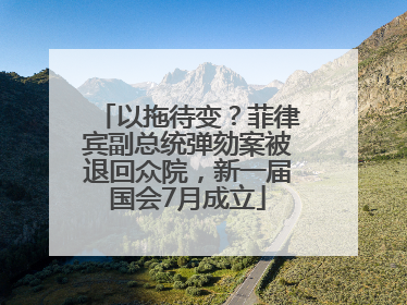 以拖待变？菲律宾副总统弹劾案被退回众院，新一届国会7月成立