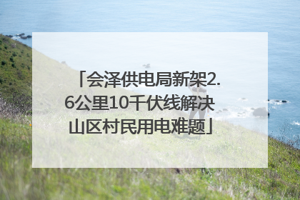 会泽供电局新架2.6公里10千伏线解决山区村民用电难题