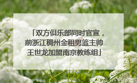双方俱乐部同时官宣，前浙江稠州金租男篮主帅王世龙加盟南京教练组