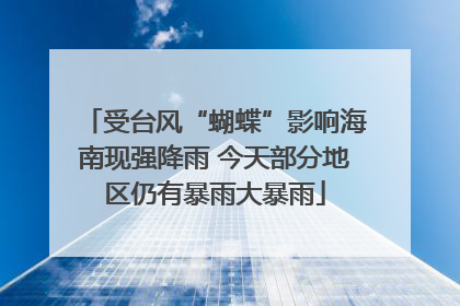 受台风“蝴蝶”影响海南现强降雨 今天部分地区仍有暴雨大暴雨