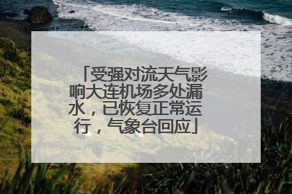 受强对流天气影响大连机场多处漏水，已恢复正常运行，气象台回应