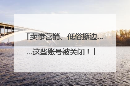 卖惨营销、低俗擦边……这些账号被关闭！