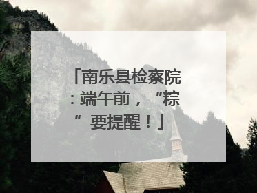 南乐县检察院：端午前，“粽”要提醒！