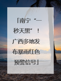 南宁“一秒天黑”！广西多地发布暴雨红色预警信号
