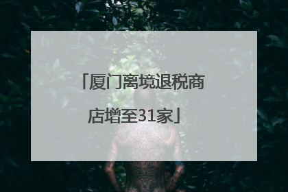 厦门离境退税商店增至31家