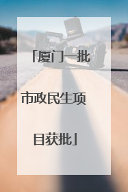 厦门一批市政民生项目获批