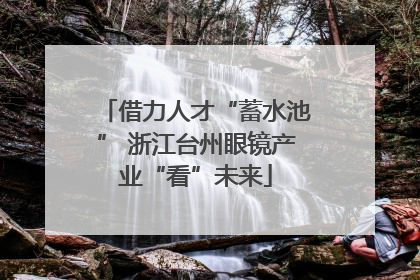 借力人才“蓄水池” 浙江台州眼镜产业“看”未来