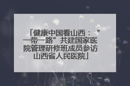 健康中国看山西：“一带一路”共建国家医院管理研修班成员参访山西省人民医院