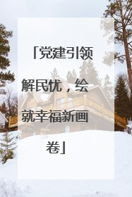 党建引领解民忧，绘就幸福新画卷